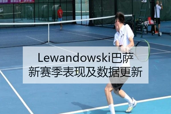 Lewandowski巴萨新赛季表现及数据更新